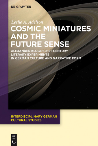 Cosmic Miniatures and the Future Sense: Alexander Kluge's 21st-Century Literary Experiments in German Culture and Narrative Form