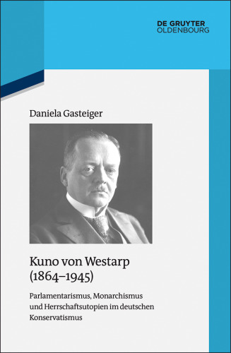Kuno von Westarp (1864–1945): Parlamentarismus, Monarchismus und Herrschaftsutopien im deutschen Konservatismus