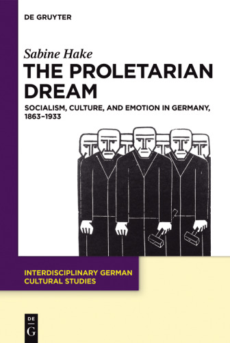 The Proletarian Dream: Socialism, Culture, and Emotion in Germany, 1863–1933