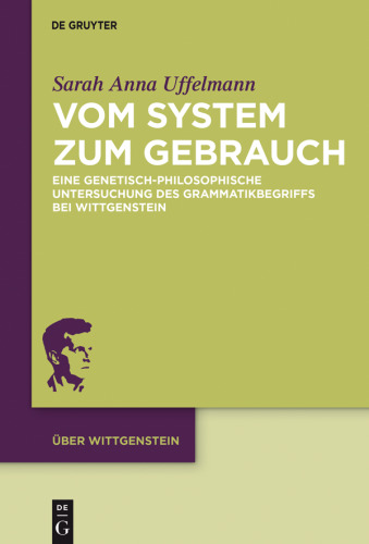 Vom System zum Gebrauch: Eine genetisch-philosophische Untersuchung des Grammatikbegriffs bei Wittgenstein