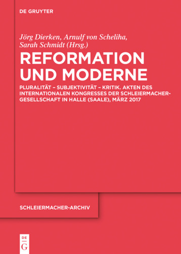 Reformation und Moderne: Pluralität – Subjektivität – Kritik. Akten des Internationalen Kongresses der Schleiermacher-Gesellschaft in Halle (Saale), März 2017