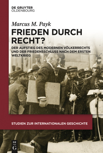 Frieden durch Recht?: Der Aufstieg des modernen Völkerrechts und der Friedensschluss nach dem Ersten Weltkrieg