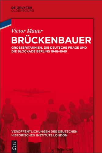 Brückenbauer: Großbritannien, die deutsche Frage und die Blockade Berlins 1948-1949