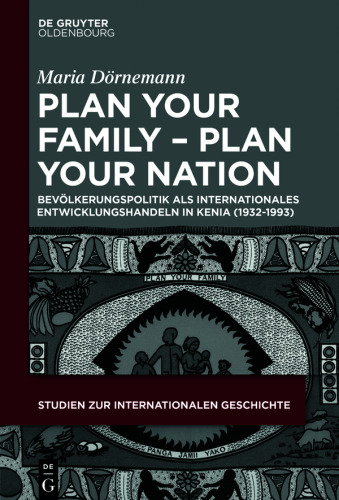 Plan Your Family - Plan Your Nation: Bevölkerungspolitik als internationales Entwicklungshandeln in Kenia (1932-1993)
