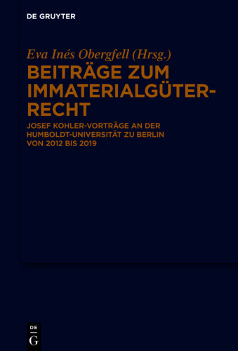 Beiträge zum Immaterialgüterrecht: Josef Kohler-Vorträge an der Humboldt-Universität zu Berlin von 2012 bis 2019
