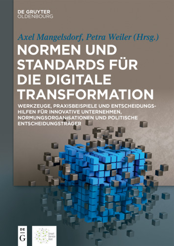 Normen und Standards für die digitale Transformation: Werkzeuge, Praxisbeispiele und Entscheidungshilfen für innovative Unternehmen, Normungsorganisationen und politische Entscheidungsträger