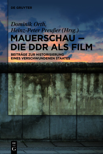 Mauerschau - Die DDR als Film: Beiträge zur Historisierung eines verschwundenen Staates