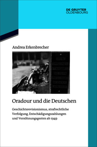 Oradour und die Deutschen: Geschichtsrevisionismus, strafrechtliche Verfolgung, Entschädigungszahlungen und Versöhnungsgesten ab 1949