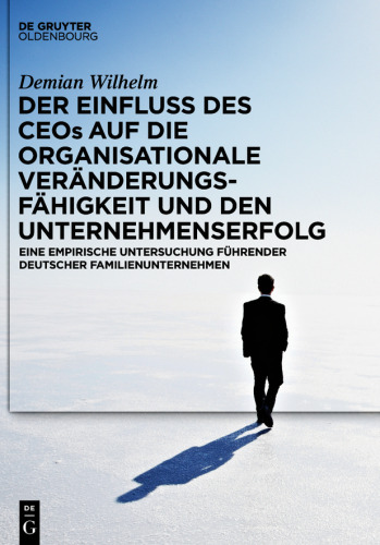 Der Einfluss des CEOs auf die organisationale Veränderungsfähigkeit und den Unternehmenserfolg: Eine empirische Untersuchung führender deutscher Familienunternehmen