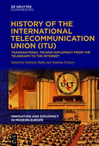 History of the International Telecommunication Union (ITU): Transnational techno-diplomacy from the telegraph to the Internet