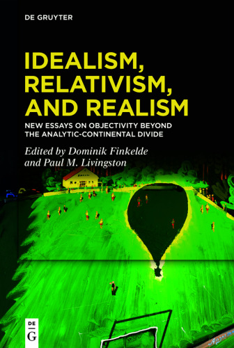 Idealism, Relativism, and Realism: New Essays on Objectivity Beyond the Analytic-Continental Divide