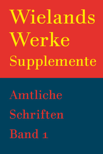 Werke: Suppl. Band 1.1 Wielands Amtliche Schriften 1760 – 1764