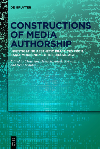 Constructions of Media Authorship: Investigating Aesthetic Practices from Early Modernity to the Digital Age