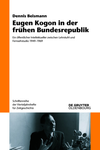 Eugen Kogon in der frühen Bundesrepublik: Ein öffentlicher Intellektueller zwischen Lehrstuhl und Fernsehstudio 1949–1969