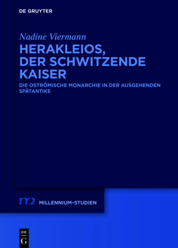 Herakleios, der schwitzende Kaiser: Die oströmische Monarchie in der ausgehenden Spätantike