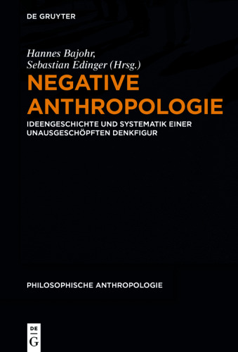 Negative Anthropologie: Ideengeschichte und Systematik einer unausgeschöpften Denkfigur