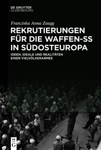 Rekrutierungen für die Waffen-SS in Südosteuropa: Ideen, Ideale und Realitäten einer Vielvölkerarmee