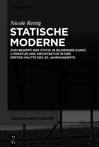Statische Moderne: Zum Begriff der Statik in bildender Kunst, Literatur und Architektur in der ersten Hälfte des 20. Jahrhunderts