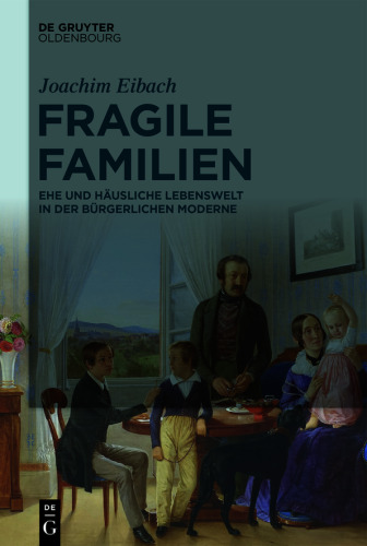 Fragile Familien: Ehe und häusliche Lebenswelt in der bürgerlichen Moderne