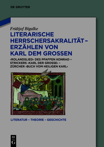 Literarische Herrschersakralität – Erzählen von Karl dem Großen: Rolandslied des Pfaffen Konrad – Strickers Karl der Große – Zürcher Buch vom heiligen Karl