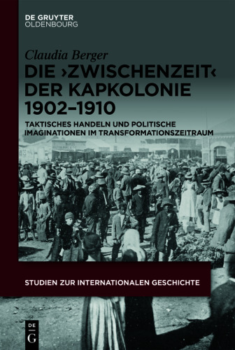 Die ›Zwischenzeit‹ der Kapkolonie 1902–1910: Taktisches Handeln und politische Imaginationen im Transformationszeitraum