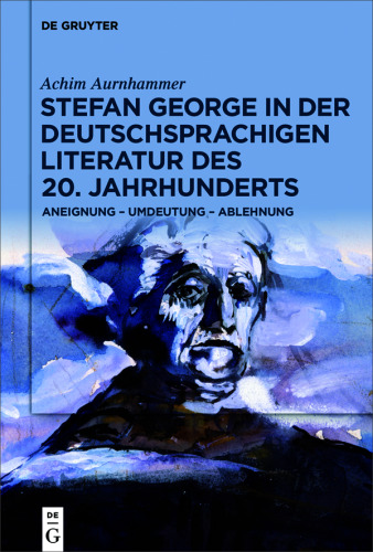 Stefan George in der deutschsprachigen Literatur des 20. Jahrhunderts: Aneignung – Umdeutung – Ablehnung