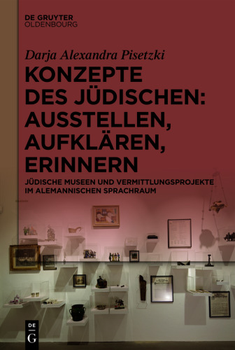 Konzepte des Jüdischen: Ausstellen, Aufklären, Erinnern: Jüdische Museen und Vermittlungsprojekte im alemannischen Sprachraum