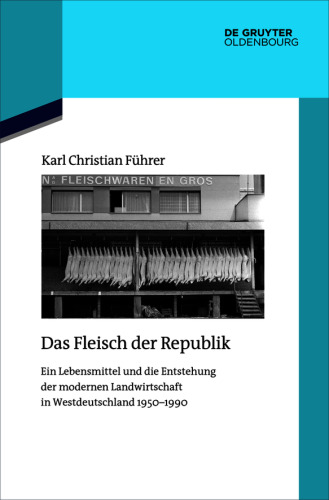 Das Fleisch der Republik: Ein Lebensmittel und die Entstehung der modernen Landwirtschaft in Westdeutschland 1950–1990