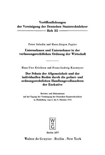 Unternehmen und Unternehmer in der verfassungsrechtlichen Ordnung der Wirtschaft. Der Schutz der Allgemeinheit und der individuellen Rechte durch die polizei- und ordnungsrechtlichen Handlungsvollmachten der Exekutive: Berichte und Diskussionen auf der Tagung der Vereinigung der Deutschen Staatsrechtslehrer in Heidelberg vom 6. bis 9. Oktober 1976