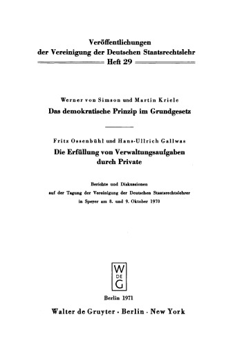 Das demokratische Prinzip im Grundgesetz. Die Erfüllung von Verwaltungsaufgaben durch Private: Berichte und Diskussionen auf der Tagung der Vereinigung der Deutschen Staatsrechtslehrer in Speyer am 8. und 9. Oktober 1970