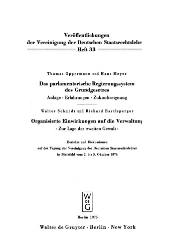 Das parlamentarische Regierungssystem des Grundgesetzes. Organisierte Einwirkungen auf die Verwaltung: Anlage - Erfahrungen - Zukunftseignung. Zur Lage der zweiten Gewalt. Berichte und Diskussionen auf der Tagung der Vereinigung der Deutschen Staatsrechtslehrer in Bielefeld vom 2. bis 5. Oktober 1974