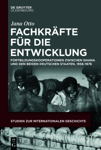 Fachkräfte für die Entwicklung: Fortbildungskooperationen zwischen Ghana und den beiden deutschen Staaten, 1956-1976