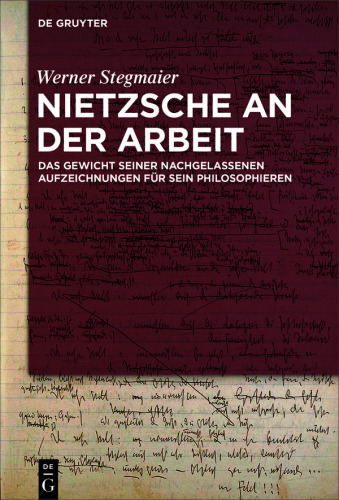 Nietzsche an der Arbeit: Das Gewicht seiner nachgelassenen Aufzeichnungen für sein Philosophieren