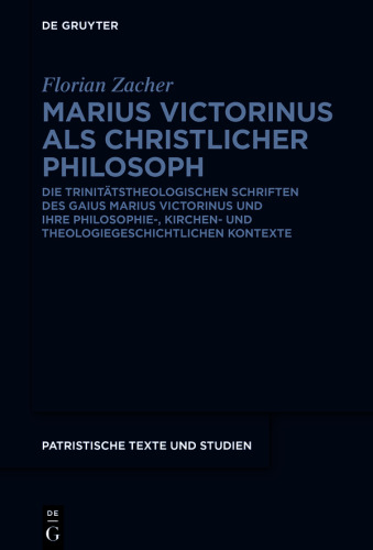 Marius Victorinus als christlicher Philosoph: Die trinitätstheologischen Schriften des Gaius Marius Victorinus und ihre philosophie-, kirchen- und theologiegeschichtlichen Kontexte