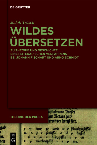 Wildes Übersetzen: Zu Theorie und Geschichte eines literarischen Verfahrens bei Johann Fischart und Arno Schmidt