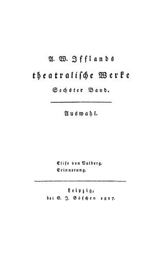 A. W. Ifflands theatralische Werke: Band 6 Elise von Valberg. Erinnerung