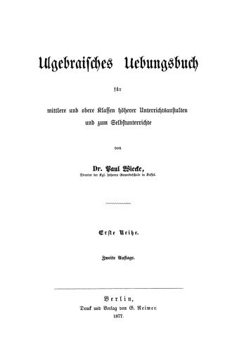 Algebraisches Uebengsbuch für mittlere und obere Klassen höherer Unterrichtsanstalten und zum Selbstunterricht: Erste Reihe
