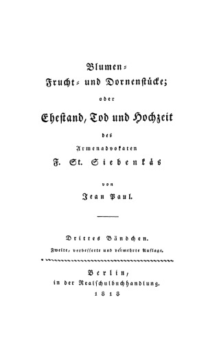 Blumen- Frucht- und Dornenstücke; oder Ehestand, Tod und Hochzeit des Armenadvokaten F[irmian] St[anislaus] Siebenkäs: Drittes Bändchen