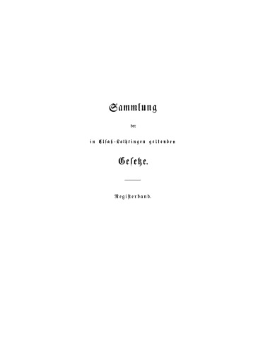 Sammlung der in Elsaß-Lothringen geltenden Gesetze: Registerband I. Sachliche Uebersicht der Gesetze. II. Alphabetisches Register