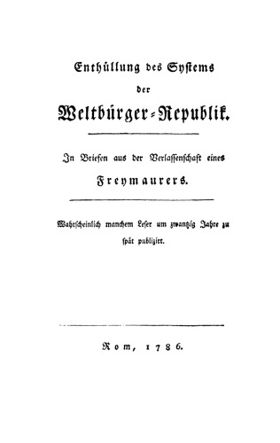 Enthüllung des Systems der Weltbürger-Republik: In Briefen aus der Verlassenschaft eines Freymaurers. Wahrscheinlich manchem Leser um zwantzig Jahre zu spät publizirt