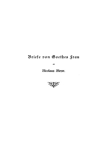 Briefe von Goethes Frau an Nicolaus Mayer: Mit Einleitung, Facsimiles, einer Lebensskizze Nikolaus Mayers und Porträts