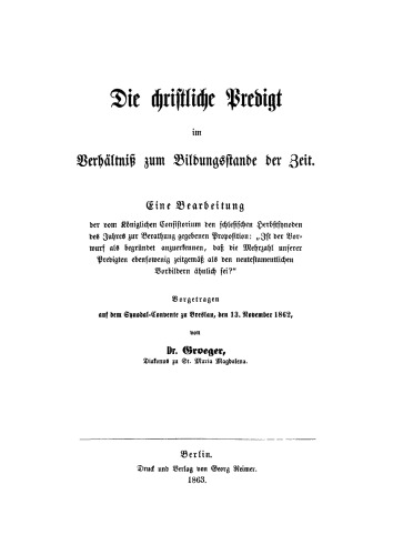 Die christliche Predigt im Verhältniß zum Bildungsstande der Zeit: Eine Bearbeitung der vom Königlichen Consistorium den schlesischen Herbstsynoden des Jahres zur Berathung gegebenen Proposition: "Ist der Vorwurf als begründet anzuerkennen, daß die Mehrzahl unserer Predigten ebensowenig zeitgemäß als den...
