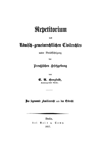 Repetitorium des römisch-gemeinrechtlichen Civilrechtes unter Berücksichtigung der Preußischen Gesetzgebung: Das sogenannte Familienrecht und das Erbrecht