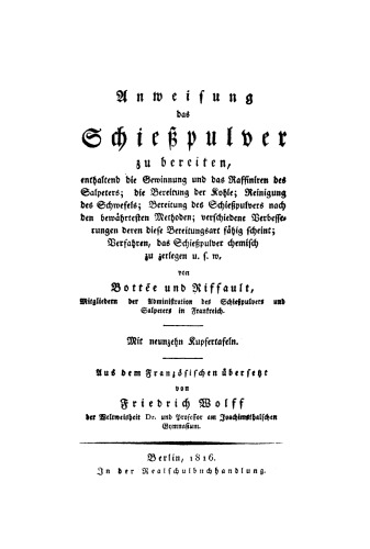 Anweisung das Schießpulver zu bereiten: Enthaltend die Gewinnung und das Raffiniren des Salpeters, die Bereitung der Kohle, Reinigungs des Schweffels, Bereitung des Schießpulvers nach den bewährtesten Methoden, verschiedene Verbesserungen deren diese Bereitungsart fähig scheint