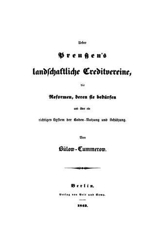 Ueber Preussen's landschaftliche Creditvereine, die Reformen, deren sie bedürfen und über ein richtiges System der Boden-Nutzung und Schätzung