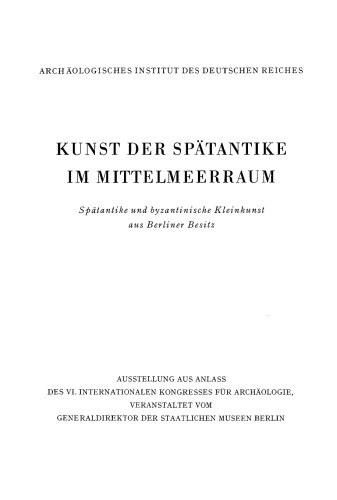 Kunst der Spätantike im Mittelmeerraum: Spätantike und byzantinische Kleinkunst aus Berliner Besitz. Ausstellung aus Anlaß des VI. Internationalen Kongresses für Archäologie