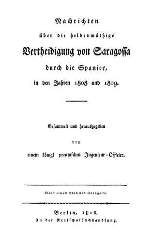 Nachrichten über die heldenmüthige Vertheidigung von Saragossa durch die Spanier in den Jahren 1808 und 1809: Nebst einem Plan von Saragossa