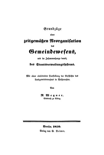 Grundzüge einer zeitgemäßen Reorganisation des Gemeindewesens, und im Zusammenhange damit, des Staatsverwaltungssystems: Mit einer einleitenden Darstellung der Geschichte des Landgemeindewesens in Westpreußen