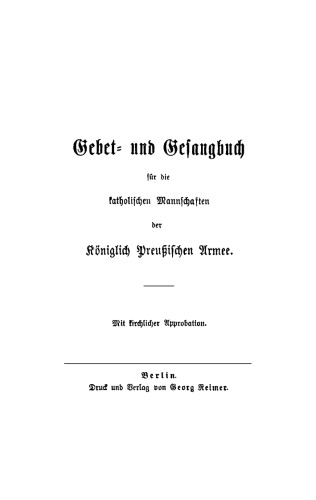 Gebet- und Gesangbuch für die katholischen Mannschaften der Königlich Preußischen Armee: Mit kirchlicher Approbation