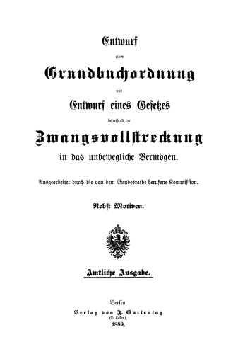 Entwurf einer Grundbuchordnung und Entwurf eines Gesetzes betreffend die Zwangsvollstreckung in das unbewegliche Vermögen: Nebst Motiven